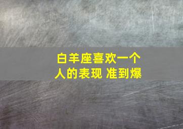 白羊座喜欢一个人的表现 准到爆